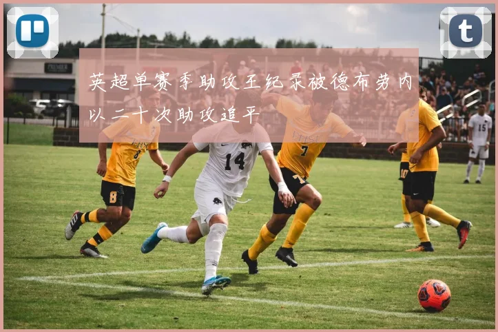 英超单赛季助攻王纪录被德布劳内以二十次助攻追平
