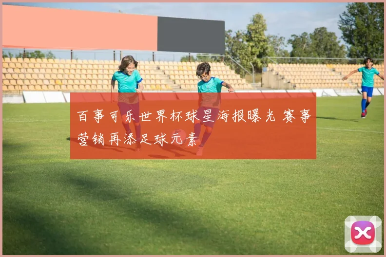 百事可乐世界杯球星海报曝光 赛事营销再添足球元素