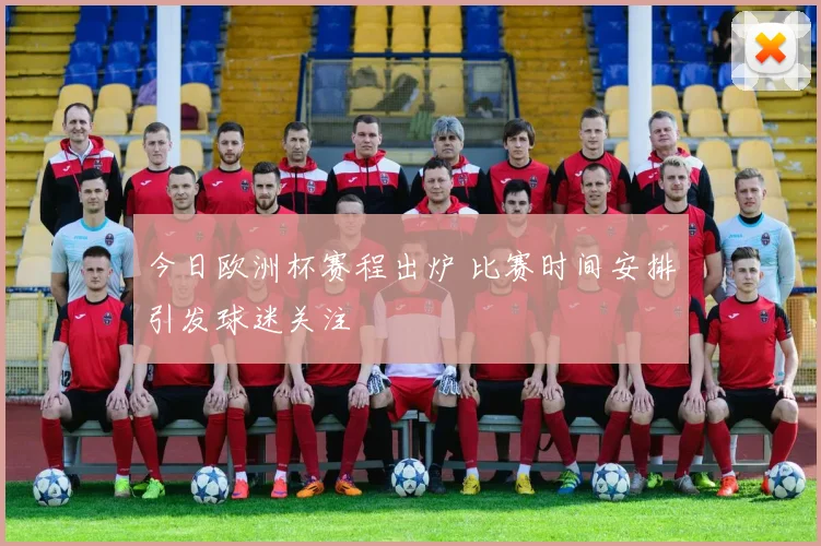 今日欧洲杯赛程出炉 比赛时间安排引发球迷关注