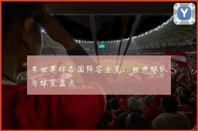年世界杯各国阵容全览：经典球队与球星盘点