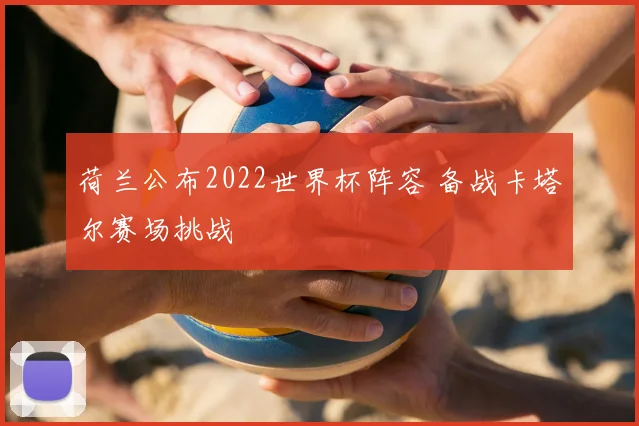 荷兰公布2022世界杯阵容 备战卡塔尔赛场挑战