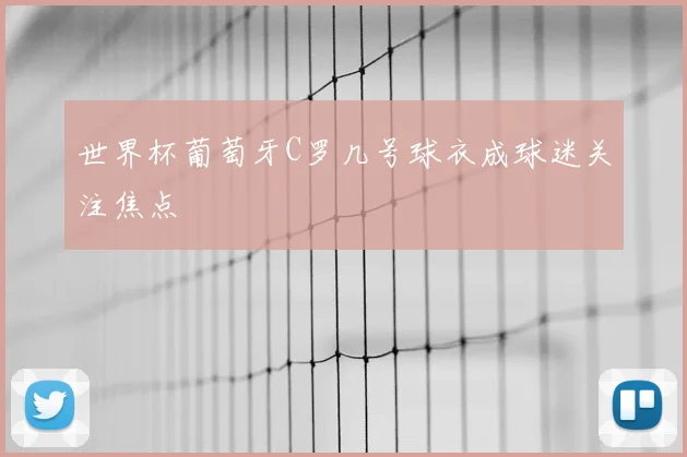 世界杯葡萄牙C罗几号球衣成球迷关注焦点