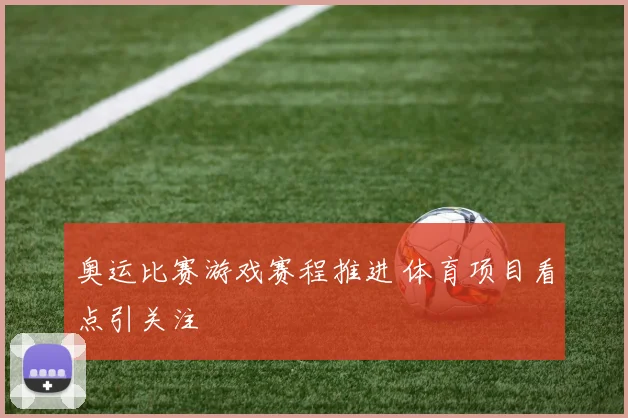 奥运比赛游戏赛程推进 体育项目看点引关注