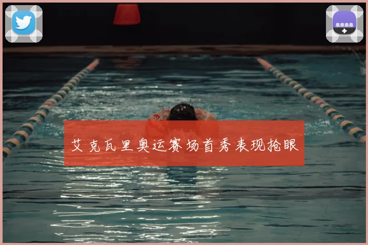 艾克瓦里奥运赛场首秀表现抢眼