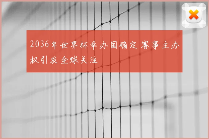 2036年世界杯举办国确定 赛事主办权引发全球关注