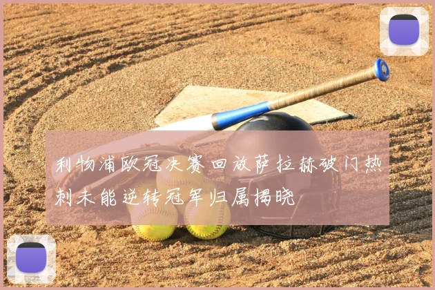利物浦欧冠决赛回放萨拉赫破门热刺未能逆转冠军归属揭晓