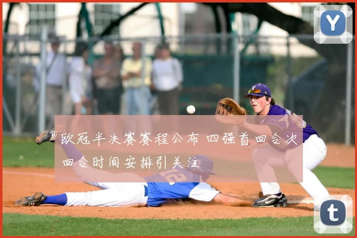 欧冠半决赛赛程公布 四强首回合次回合时间安排引关注
