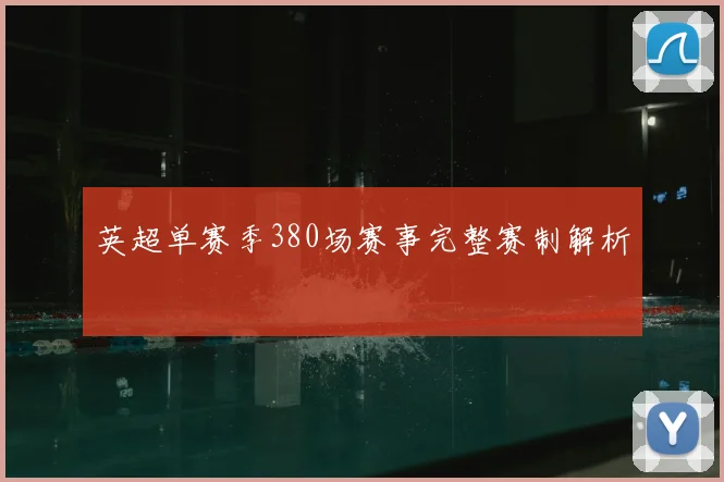 英超单赛季380场赛事完整赛制解析
