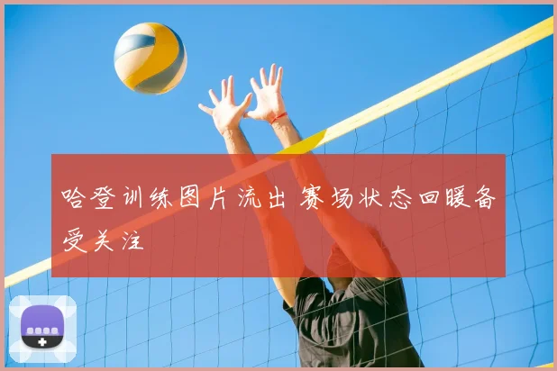 哈登训练图片流出 赛场状态回暖备受关注