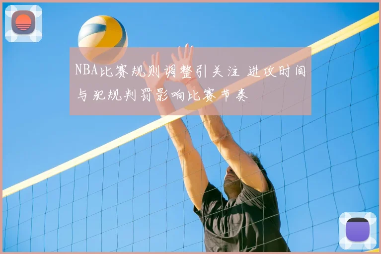NBA比赛规则调整引关注 进攻时间与犯规判罚影响比赛节奏