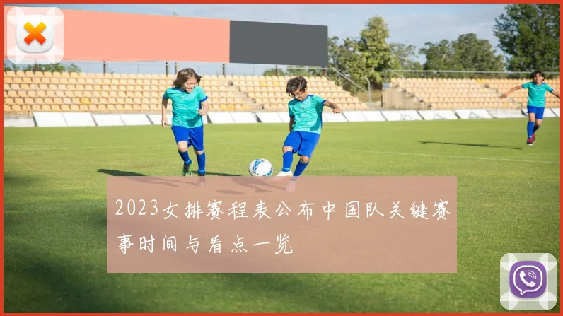 2023女排赛程表公布中国队关键赛事时间与看点一览