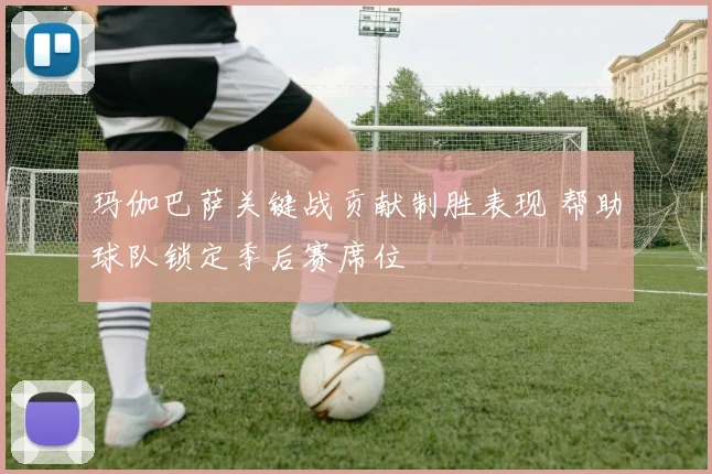 玛伽巴萨关键战贡献制胜表现 帮助球队锁定季后赛席位