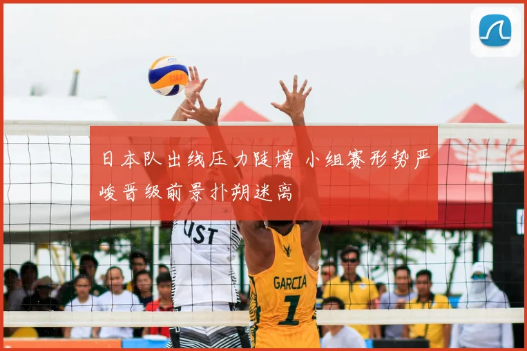 日本队出线压力陡增 小组赛形势严峻晋级前景扑朔迷离
