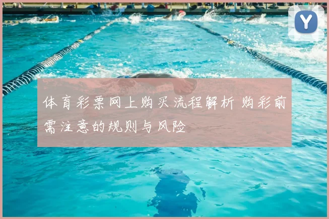 体育彩票网上购买流程解析 购彩前需注意的规则与风险