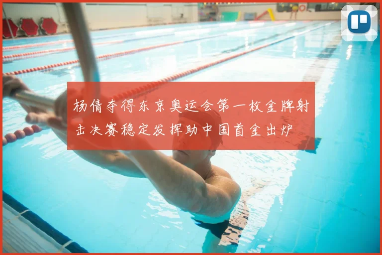 杨倩夺得东京奥运会第一枚金牌射击决赛稳定发挥助中国首金出炉