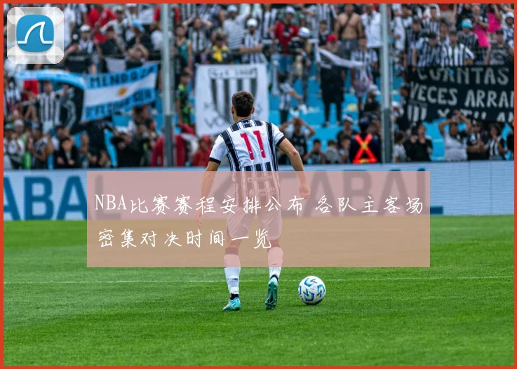 NBA比赛赛程安排公布 各队主客场密集对决时间一览